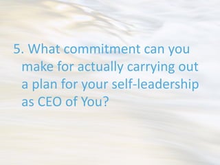 5. What commitment can you
 make for actually carrying out
 a plan for your self-leadership
 as CEO of You?
 