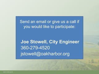 Send an email or give us a call if
                        you would like to participate:


                       Joe Stowell, City Engineer
                       360-279-4520
                       jstowell@oakharbor.org


Oh910i1-8594.pptx/40
 
