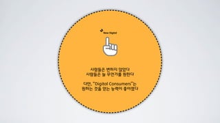 ``   New Digital




  사람들은 변하지 않았다
 사람들은 늘 무언가를 원한다

다만, “Digital Consumers”는
원하는 것을 얻는 능력이 좋아졌다
 