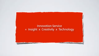 Innovation Service
= Insight x Creativity x Technology
 