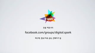 전용 커뮤니티

facebook.com/groups/digital.spark

       피드백, 정보/자료 공유, 친해지기 등
 