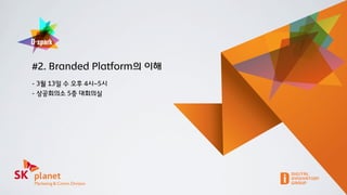 #2. Branded Platform의 이해
- 3월 13일 수 오후 4시~5시
- 상공회의소 5층 대회의실
 