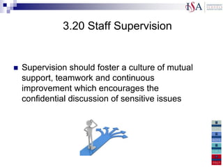 3.20 Staff Supervision


   Supervision should foster a culture of mutual
    support, teamwork and continuous
    improvement which encourages the
    confidential discussion of sensitive issues
 
