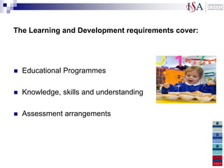 The Learning and Development requirements cover:




   Educational Programmes

   Knowledge, skills and understanding

   Assessment arrangements
 