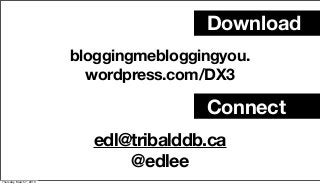 Download
                          bloggingmebloggingyou.
                            wordpress.com/DX3

                                          Connect
                            edl@tribalddb.ca
                                @edlee
Thursday, March 7, 2013
 