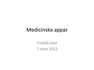 Medicinska	
  appar	
  

     Fredrik	
  Hed	
  
     7	
  mars	
  2013	
  
 