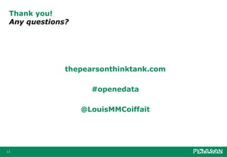 Thank you!
 Any questions?




              thepearsonthinktank.com

                    #openedata

                  @LouisMMCoiffait




13
 