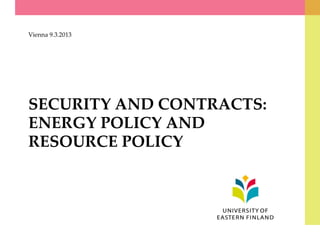 SECURITY AND CONTRACTS:
ENERGY POLICY AND
RESOURCE POLICY
Vienna 9.3.2013
 