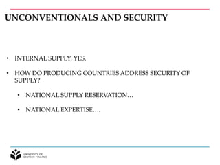 UNCONVENTIONALS AND SECURITY
• INTERNAL SUPPLY, YES.
• HOW DO PRODUCING COUNTRIES ADDRESS SECURITY OF
SUPPLY?
• NATIONAL SUPPLY RESERVATION…
• NATIONAL EXPERTISE….
 