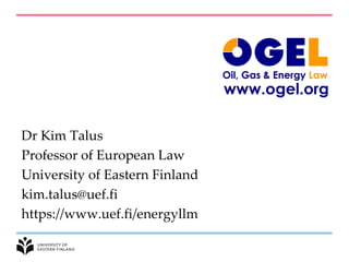 Dr Kim Talus
Professor of European Law
University of Eastern Finland
kim.talus@uef.fi
https://www.uef.fi/energyllm
 
