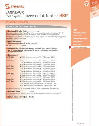 Édition03/2013.Documentnoncontractuel.Lescaractéristiquesmentionnéessontindicativesetsusceptiblesdemodifications.
Dalot
fonte
HRI®
caniveaux
sous circulation
avec dalot fonte : HRI®
caniveaux
Techniques
HRI® DF 277
	 HRI®
	 Présentation générale
	 Éléments plats
	 Élémentscomplémentaires
	Recouvrements
	 Mise en œuvre
	 Formulaires techniques
Caniveaux HRI®
dalot fonte
DESCRIPTIF POUR CCTP
■ Caniveau HRI dalot fonte ml
Caniveau monobloc en béton Haute Performance armé, résistant aux agressions climatiques (W + R),
avec profilé en acier galvanisé solidaire de l’armature et des douilles de boulonnage des dalots.	
Emboîtement mâle / femelle sur 3 côtés et goujons. Gorge intégrée dans l’emboîtement pour l’application
éventuelle d’un joint mastic souple.
■ Résistanceintégrée
(résistance indépendante de la mise en œuvre) :
❏ C250.	 ❏ D400.	 	
■ Grillesen fonte ductile FGS 500-7 livrées boulonnées sur le corps du caniveau
par vis et rondelles inox. Dalots équipés de bavettes transversales anti-poussière,
et ergots antidérapants.
■ Dimensions :
❏ HRI 200 :	 ❏ Ht 200 (dimensions intérieures 148 x 250) longueur 2,25 m	
	
❏ HRI 250 : 	 ❏ Ht 250 (dimensions intérieures 200 x 250) longueur 2,25 m	
	 ❏ Ht 300 (dimensions intérieures 200 x 300) longueur 2,25 m
	 ❏ Ht 350 (dimensions intérieures 200 x 350) longueur 2,25 m
❏ HRI 300 : 	 ❏ Ht 250 (dimensions intérieures 240 x 250) longueur 2,25 m	
❏ HRI 400 : 	 ❏ Ht 300 (dimensions intérieures 340 x 300) longueur 2,25 m	
	 ❏ Ht 400 (dimensions intérieures 340 x 400) longueur 2,25 m
	 ❏ Ht 500 (dimensions intérieures 340 x 500) longueur 2,25 m
❏ HRI 500 : 	 ❏ Ht 400 (dimensions intérieures 440 x 400) longueur 2,25 m
	 ❏ Ht 650 (dimensions intérieures 440 x 650) longueur 3,00 m
	 ❏ Ht 950 (dimensions intérieures 440 x 950) longueur 3,00 m
❏ HRI 600 :	 ❏ Ht 500 (dimensions intérieures 540 x 500) longueur 2,25 m	
❏ HRI 700 :	 ❏ Ht 650 (dimensions intérieures 620 x 650) longueur 3,00 m
	 ❏ Ht 1050 (dimensions intérieures 620 x 1050) longueur 2,25 m
	 ❏ Ht 1500 (dimensions intérieures 620 x 1500) longueur 2,25 m
Les HRI 200 Ht 200, 250, Ht 250, 300, 400 Ht 300, et 500 Ht 400 existent en longueur 0.75m	
■ Plaques d’about		
unités	
Avec emboîtement mâle, femelle ou mixte selon modèles. Profilé de protection en acier galvanisé.
■ Option Kit vis antivol (vis + douille)	
						
 