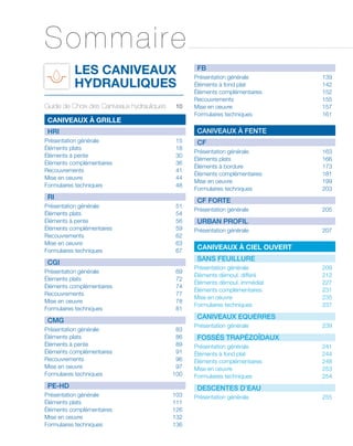 Les Caniveaux
Hydrauliques
Guide de Choix des Caniveaux hydrauliques	10
Caniveaux à grille
HRI
Présentation générale	 15
Éléments plats	 18
Éléments à pente	 30
Éléments complémentaires	 36
Recouvrements	 41
Mise en oeuvre	 44
Formulaires techniques	 48
RI
Présentation générale	 51
Éléments plats	 54
Éléments à pente	 56
Éléments complémentaires	 59
Recouvrements	 62
Mise en oeuvre	 63
Formulaires techniques	 67
CGI
Présentation générale	 69
Éléments plats	 72
Éléments complémentaires	 74
Recouvrements	 77
Mise en oeuvre	 78
Formulaires techniques	 81
CMG
Présentation générale	 83
Éléments plats	 86
Éléments à pente	 89
Éléments complémentaires	 91
Recouvrements	 96
Mise en oeuvre	 97
Formulaires techniques	 100
PE-HD
Présentation générale	 103
Éléments plats	 111
Éléments complémentaires	 126
Mise en oeuvre	 132
Formulaires techniques	 136
FB
Présentation générale	 139
Éléments à fond plat	 142
Éléments complémentaires	 152
Recouvrements	 155
Mise en oeuvre	 157
Formulaires techniques	 161
Caniveaux à FENTE
CF
Présentation générale	 163
Éléments plats	 166
Éléments à bordure	 173
Éléments complémentaires	 181
Mise en oeuvre	 199
Formulaires techniques	 203
CF forte
Présentation générale	 205
urban profil
Présentation générale	 207
Caniveaux à ciel ouvert
SANS FEUILLURE
Présentation générale	 209
Éléments démoul. différé	 212
Éléments démoul. immédiat	 227
Éléments complémentaires	 231
Mise en oeuvre	 235
Formulaires techniques	 237
Caniveaux equerres
Présentation générale	 239
Fossés trapézoïdaux
Présentation générale	 241
Éléments à fond plat	 244
Éléments complémentaires	 248
Mise en oeuvre	 253
Formulaires techniques	 254
Descentes d’eau
Présentation générale	 255
Sommaire
 