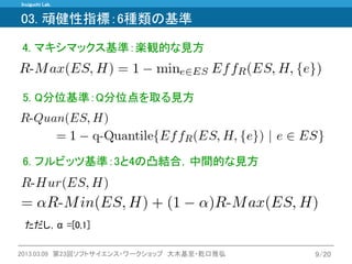 Inuiguchi Lab. 
2013.03.09 第23回ソフトサイエンス・ワークショップ 大木基至・乾口雅弘 
9/20 
03. 頑健性指標：6種類の基準 
4. マキシマックス基準：楽観的な見方 
6. フルビッツ基準：3と4の凸結合，中間的な見方 
5. Q分位基準：Q分位点を取る見方 
ただし，α=[0,1]  
