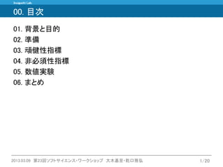 Inuiguchi Lab. 
2013.03.09 第23回ソフトサイエンス・ワークショップ 大木基至・乾口雅弘 
1/20 
00. 目次 
01. 背景と目的 
02. 準備 
03. 頑健性指標 
04. 非必須性指標 
05. 数値実験 
06. まとめ  
