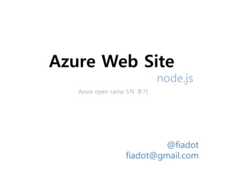 Azure Web Site
                           node.js
   Azure open camp 5차 후기




                          @fiadot
                 fiadot@gmail.com
 