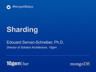#MongoDBdays




Sharding
Edouard Servan-Schreiber, Ph.D.
Director of Solution Architecture, 10gen
 