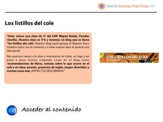 Los listillos del cole

“Hola, somos una clase de 5º del CEIP Miguel Rueda, Paradas
(Sevilla). Nuestra clase es 5ºA y tenemos un blog que se llama
“los listillos del cole”. Nuestro blog nació porque el Maestro Kisco
(nuestro tutor) nos lo comentó y a toda nuestra clase le pareció una
idea genial.
Nos pusimos manos a la obra e inventamos un título, un logo y así
poco a poco fuimos colgando cosas en el blog como
recomendaciones de libros, noticias sobre lo que ocurre en el
cole o en clase, poesías, proyectos de inglés, juegos divertidos y
muchas cosas más. ¡ENTRA Y LO DESCUBRIRÁS!”




            Acceder al contenido
 