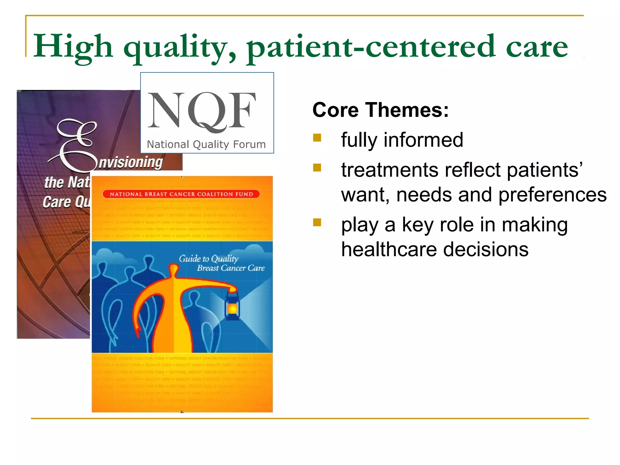High quality, patient-centered care
       NQF
       National Quality Forum
                                Core Themes:
                                 fully informed

                                 treatments reflect patients’

                                  want, needs and preferences
                                 play a key role in making

                                  healthcare decisions
 