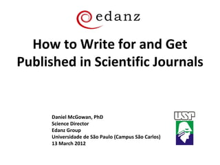 How to Write for and Get
Published in Scientific Journals


      Daniel McGowan, PhD
      Science Director
      Edanz Group
      Universidade de São Paulo (Campus São Carlos)
      13 March 2012
 