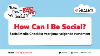 How Can I Be Social?
Social Media Checklist voor jouw volgende evenement
 