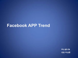Facebook APP Trend




                     ㈜소셜나눔
                     대표 박성환
 
