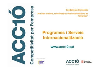 www.acc10.cat
Programes i Serveis
Internacionalització
Cerdanyola Connecta
Jornada "Creació, consolidació i internacionalització de
l'empresa"
 