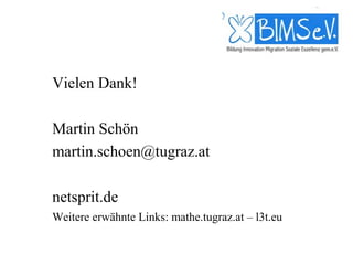 Vielen Dank!

Martin Schön
martin.schoen@tugraz.at

netsprit.de
Weitere erwähnte Links: mathe.tugraz.at – l3t.eu
 