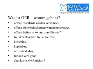 Was ist OER – worum geht es?

    offene Standards werden verwendet,

    offene Unterrichtsformen werden unterstützt,

    offene Software kommt zum Einsatz?

    frei downloadbar! frei einsetzbar,

    kostenlos,

    kopierbar,

    oft veränderbar,

    für alle verfügbar -

    aber kostet OER nichts ?
 