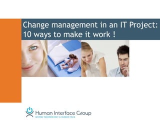 Change management in an IT Project:
10 ways to make it work !
 