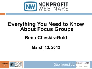 Everything You Need to Know
            About Focus Groups
              Rena Cheskis-Gold

                March 13, 2013


A Service
   Of:                    Sponsored by:
 