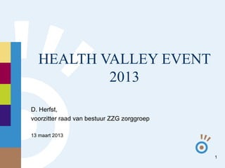 HEALTH VALLEY EVENT
          2013

D. Herfst,
voorzitter raad van bestuur ZZG zorggroep

13 maart 2013



                                            1
 