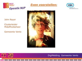 Even voorstellen:




John Rayer

Clusterleider
Midofficebeheer

Gemeente Venlo




                             DigiMelding Gemeente Venlo
 