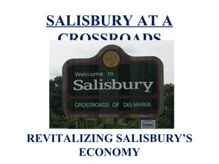 SALISBURY AT A
   CROSSROADS




REVITALIZING SALISBURY’S
       ECONOMY
 