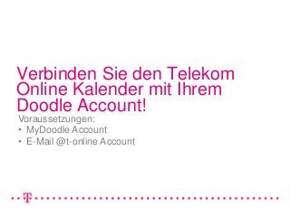 Verbinden Sie den Telekom
Online Kalender mit Ihrem
Doodle Account!
Voraussetzungen:
• MyDoodle Account
• E-Mail @t-online Account
 