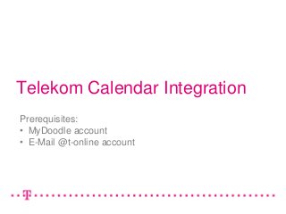 Telekom Calendar Integration
Prerequisites:
• MyDoodle account
• E-Mail @t-online account
 