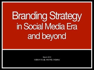 Branding Strategy
 in Social Media Era
     and beyond

              March 2013
      이윤영 @ DI그룹, M&C부문, SK플래닛
 