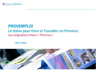 PROVEMPLOI
Le Salon pour Vivre et Travailler en Province
Les migrations Paris > Province !

     Mars 2013
 