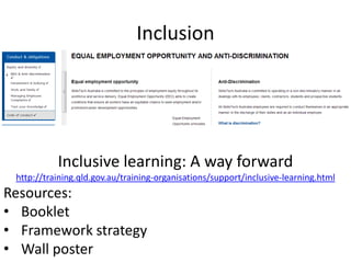 Inclusion




           Inclusive learning: A way forward
 http://training.qld.gov.au/training-organisations/support/inclusive-learning.html
Resources:
• Booklet
• Framework strategy
• Wall poster
 