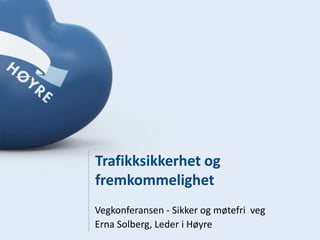Trafikksikkerhet og
fremkommelighet
Vegkonferansen - Sikker og møtefri veg
Erna Solberg, Leder i Høyre
 