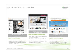 エスキュービズムについて：取り組み




                                                                   Tablet POSレジシステム
                                                                    「EC-Orange POS」

                法人向けTablet情報サイト                          http://ec-cube.ec-orange.jp/pos/                          EC-システムパッケージ
                 「Orange Tablet」                          ⼩売店、店舗などでご利用いただける、Tablet型POSレジ                              「EC-Orange」
                                                          システム「EC-Orange POS」。
    http://orange-tablet.jp/                                                                               http://ec-cube.ec-orange.jp/
                                                          弊 社 の EC パ ッ ケ ージ 「 EC-Orange 」 との 連 携 に よ り 、
      海外のTable利用動向や、⽇本国内での 法人向けTabletの                    O2O機能も充実。これからの社会に求められる、機動性、                       オープンソース、ベンダーロックインなしのECサイト構築
      最新動向などをまとめた情報サイトを運用しております。                          インターネットを通じたECサイトとの親和性など、数多く                       パッケージ、EC-Orange。
      国内外の最新のTabletへの取り組み事例などを把握するな                       のO2O機能をご用意いたしております。                               パッケージの安⼼感・完成度と、オープンソースの良いと
      らぜひとも一度、ご訪問ください。                                                                                      こ取りを実現した、次世代型ECプラットフォームです。




Copyright © 2013 by S-cubism Inc. All rights reserved.                                                                                    Page 4
 