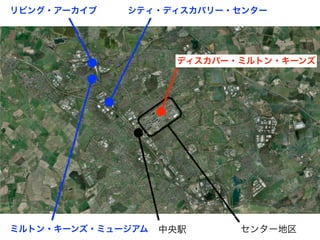 中央駅 センター地区
シティ・ディスカバリー・センターリビング・アーカイブ
ミルトン・キーンズ・ミュージアム
ディスカバー・ミルトン・キーンズ
 