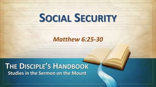 SOCIAL SECURITY
                   Matthew 6:25-30


THE DISCIPLE’S HANDBOOK
Studies in the Sermon on the Mount
 