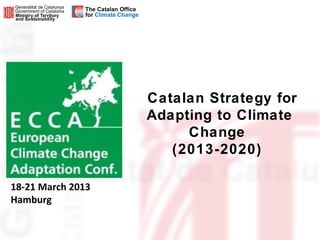 Catalan Strategy for
                   Adapting to Climate
                        Change
                      (2013-2020)

18-21 March 2013
Hamburg
 