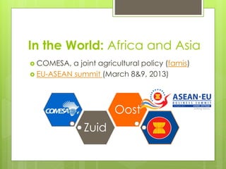 In the World: Africa and Asia
 COMESA,  a joint agricultural policy (famis)
 EU-ASEAN summit (March 8&9, 2013)




     ...