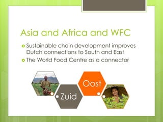 Asia and Africa and WFC
 Sustainablechain development improves
  Dutch connections to South and East
 The World Food Cen...