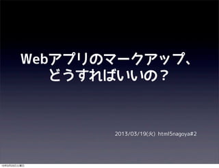 Webアプリのマークアップ、
           どうすればいいの？



               2013/03/19(火) html5nagoya#2




13年3月23日土曜日
 