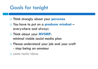 Goals for tonight
   Think strongly about your personas
   You have to put on a producer mindset –
    everywhere and al...