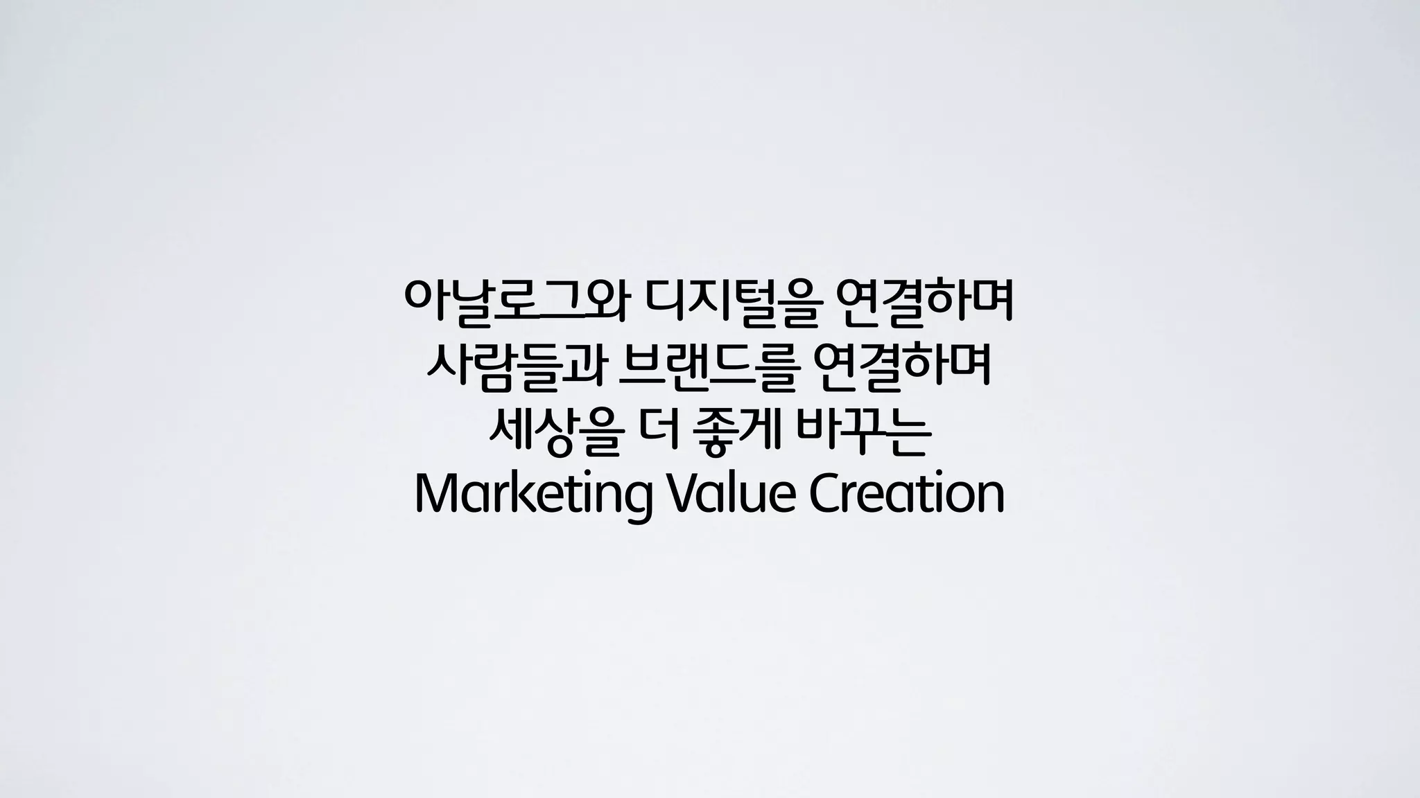 아날로그와 디지털을 연결하며
사람들과 브랜드를 연결하며
  세상을 더 좋게 바꾸는
Marketing Value Creation
 