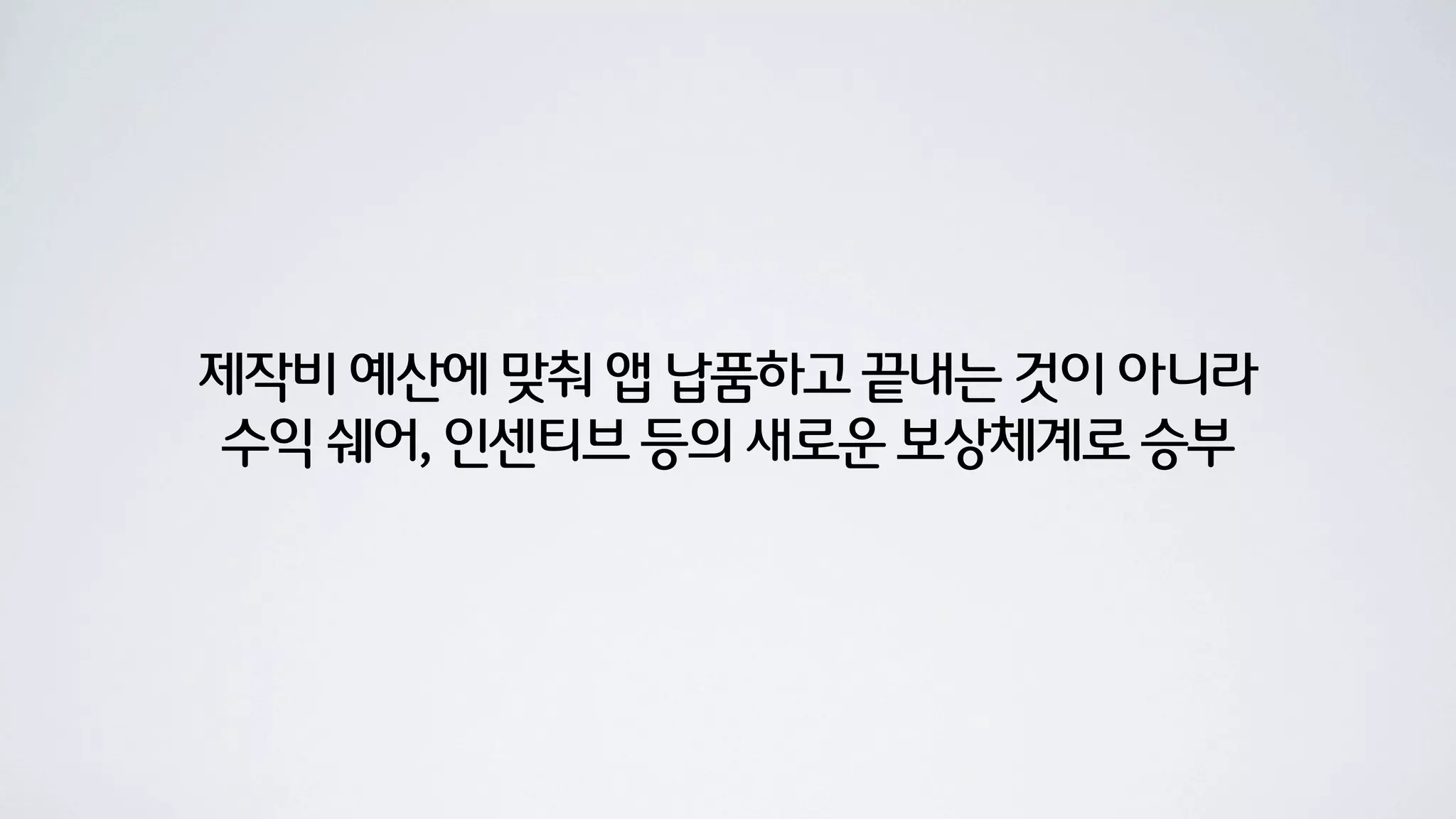 제작비 예산에 맞춰 앱 납품하고 끝내는 것이 아니라
 수익 쉐어, 인센티브 등의 새로운 보상체계로 승부
 