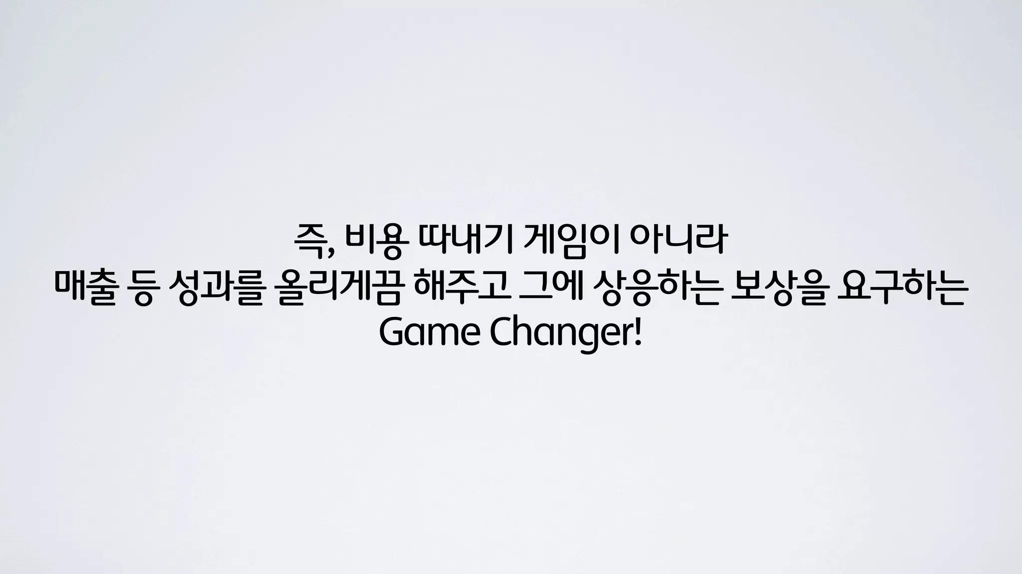 즉, 비용 따내기 게임이 아니라
매출 등 성과를 올리게끔 해주고 그에 상응하는 보상을 요구하는
              Game Changer!
 
